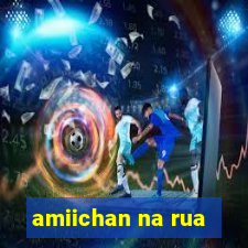 amiichan na rua